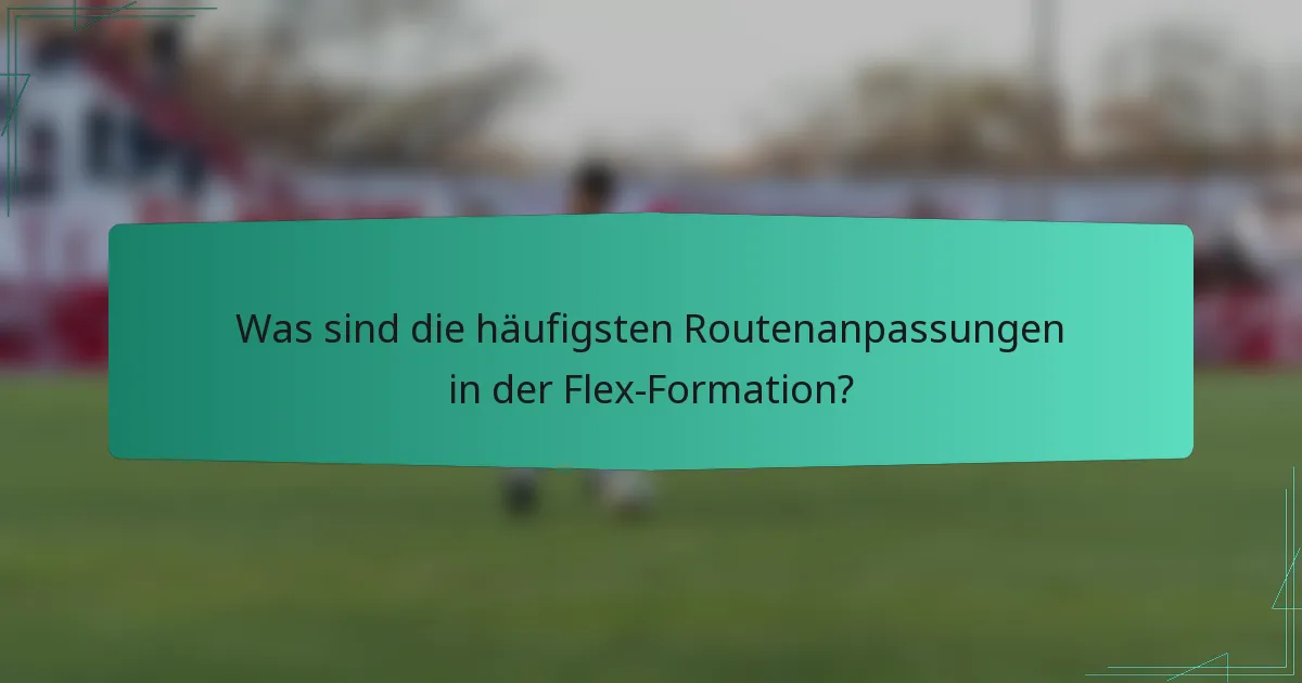 Was sind die häufigsten Routenanpassungen in der Flex-Formation?