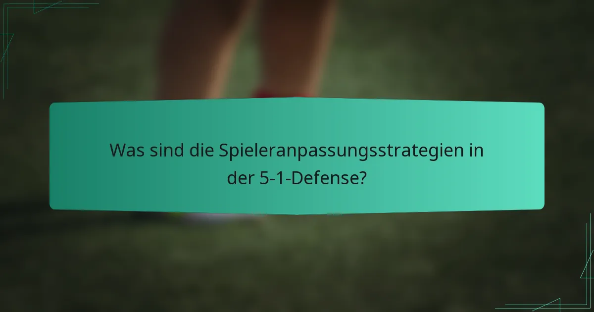 Was sind die Spieleranpassungsstrategien in der 5-1-Defense?
