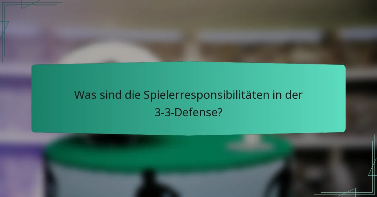 Was sind die Spielerresponsibilitäten in der 3-3-Defense?