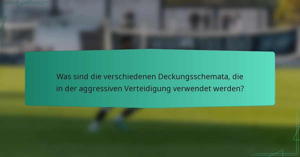 Was sind die verschiedenen Deckungsschemata, die in der aggressiven Verteidigung verwendet werden?