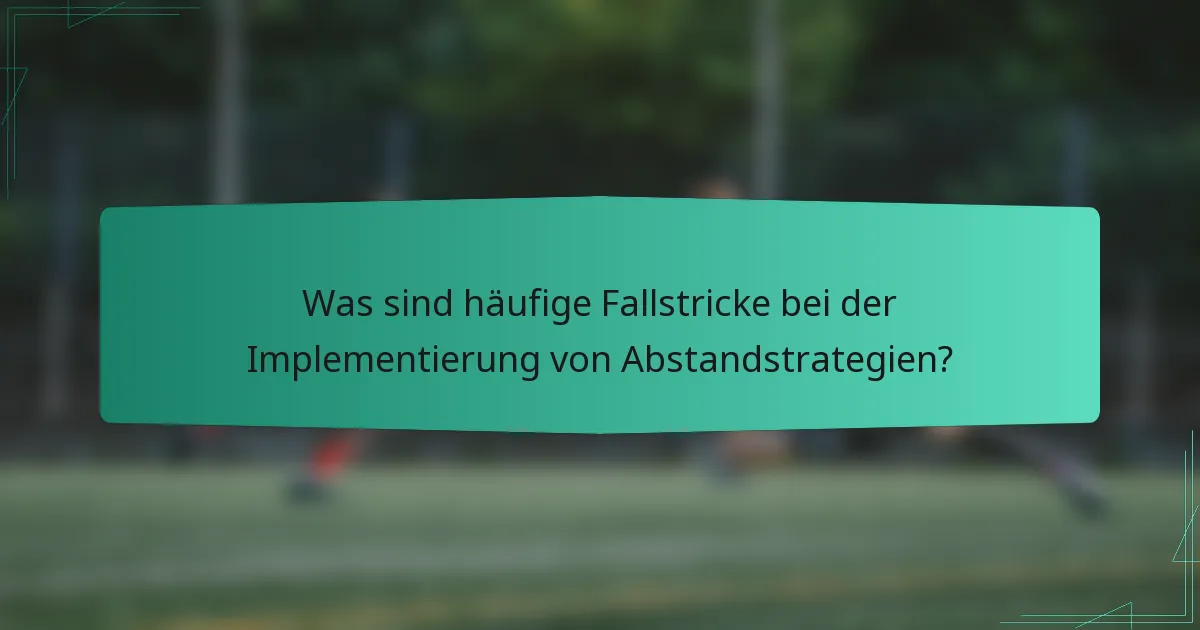 Was sind häufige Fallstricke bei der Implementierung von Abstandstrategien?