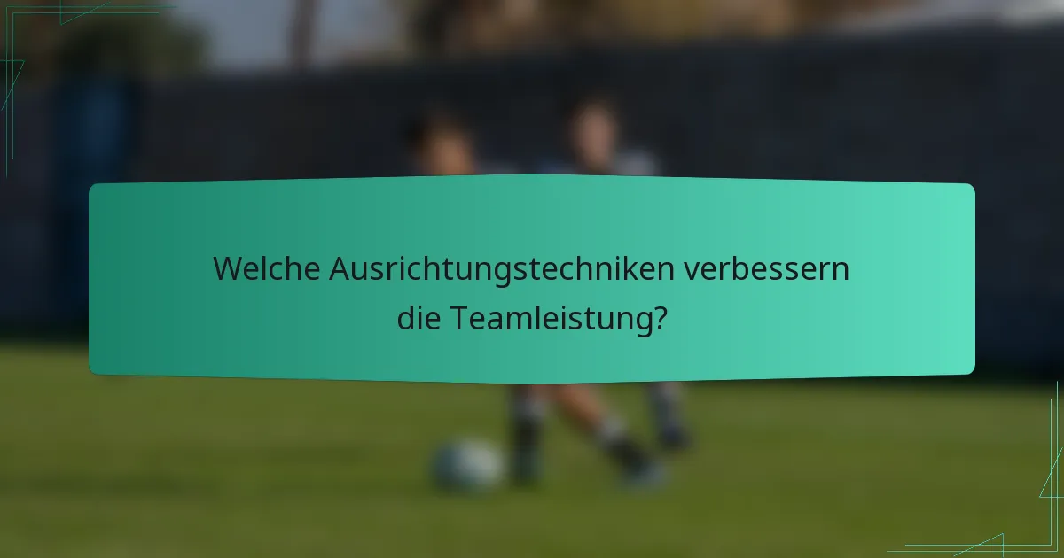 Welche Ausrichtungstechniken verbessern die Teamleistung?
