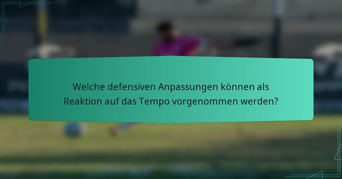 Welche defensiven Anpassungen können als Reaktion auf das Tempo vorgenommen werden?