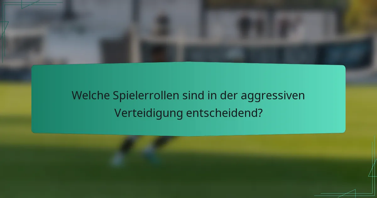 Welche Spielerrollen sind in der aggressiven Verteidigung entscheidend?