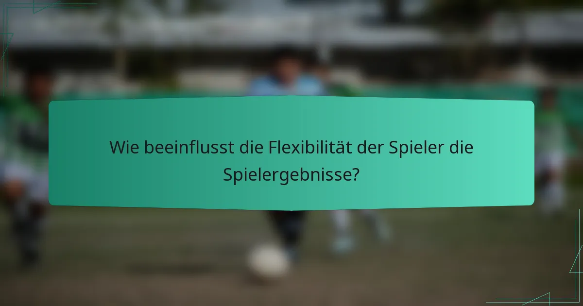 Wie beeinflusst die Flexibilität der Spieler die Spielergebnisse?